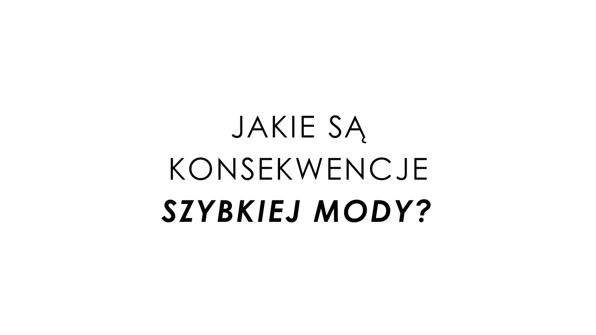 Fast fashion - Jakie są konsekwencje szybkiej mody?